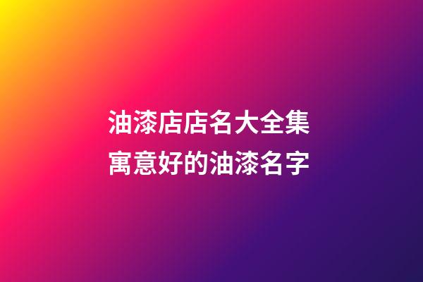 油漆店店名大全集 寓意好的油漆名字-第1張-店鋪起名-玄機派